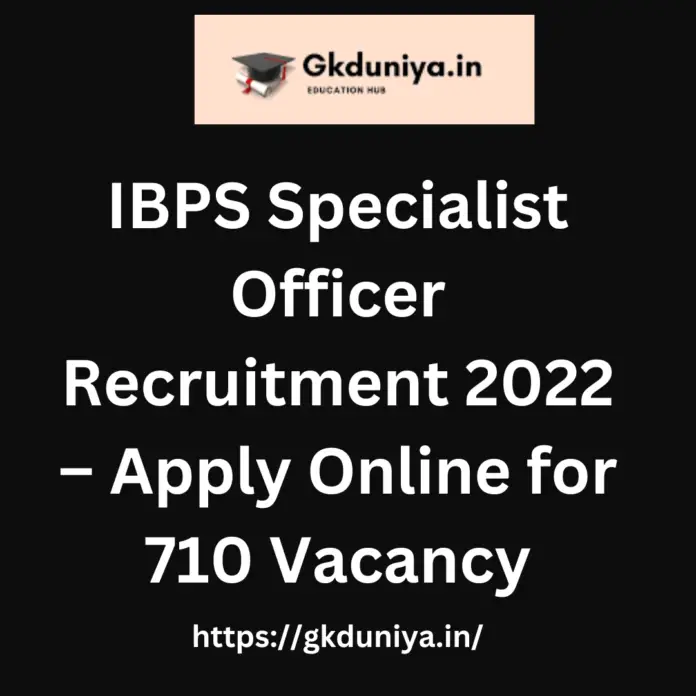 IBPS Specialist Officer Recruitment 2022 – Apply Online for 710 Vacancy, gkduniya.in