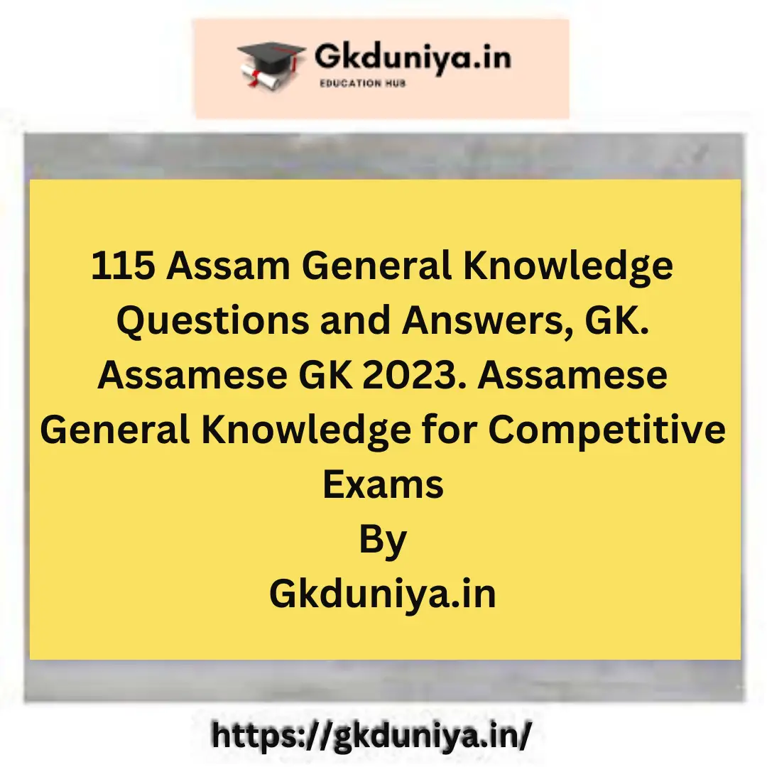 115 Assam General Knowledge Questions and Answers, GK. Assamese GK 2023. Assamese General Knowledge for Competitive Exams
